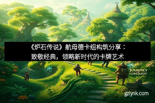 《炉石传说》航母德卡组构筑分享：致敬经典，领略新时代的卡牌艺术